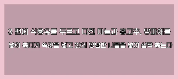  3 팬에 식용유를 두르고 다진 마늘과 홍고추, 양파채를 넣어 볶다가 쑥갓을 넣고 3)의 양념한 나물을 넣어 살짝 볶는다