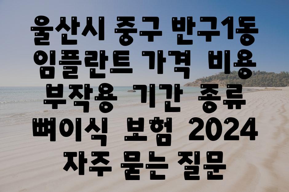 울산시 중구 반구1동 임플란트 가격  비용  부작용  날짜  종류  뼈이식  보험  2024 자주 묻는 질문