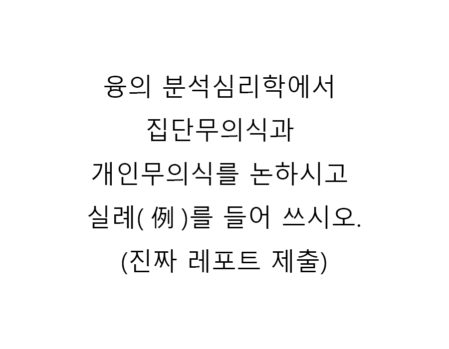  융의 분석심리학에서 집단무의식과 개인무의식를 논하시고 실례(例)를 들어 쓰시오.