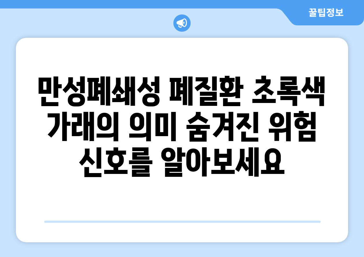 만성폐쇄성 폐질환 초록색 가래의 의미 숨겨진 위험 신호를 알아보세요