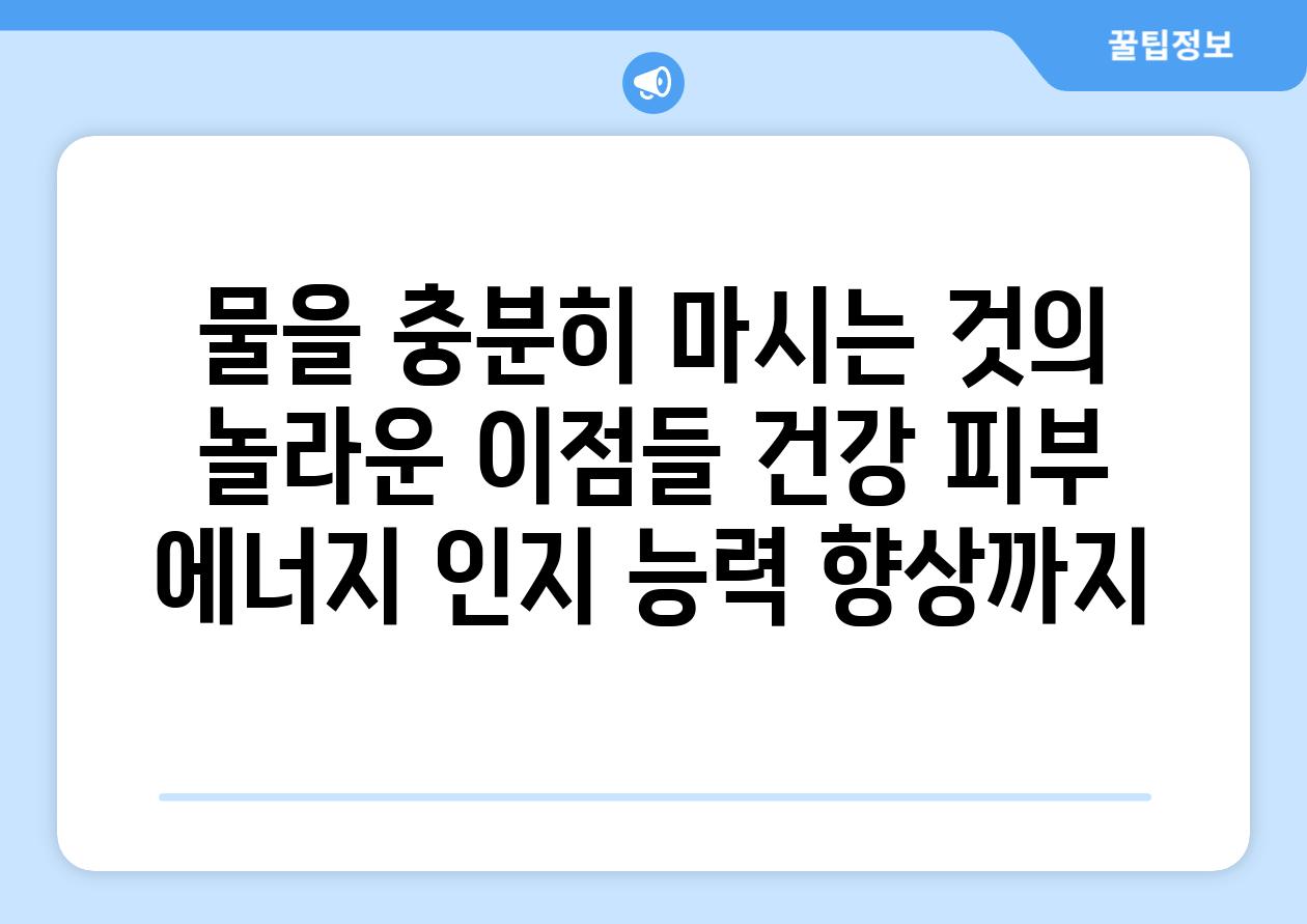 물을 충분히 마시는 것의 놀라운 이점들 건강 피부 에너지 인지 능력 향상까지