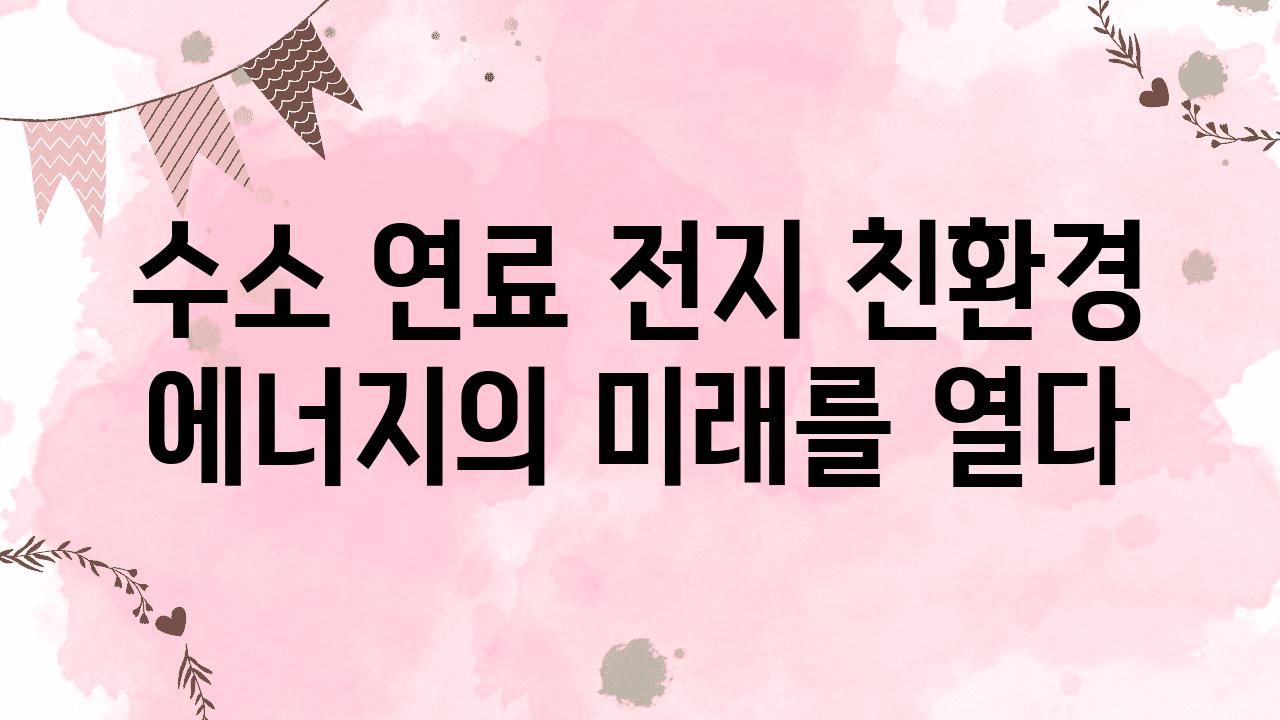 수소 연료 전지 친환경 에너지의 미래를 열다