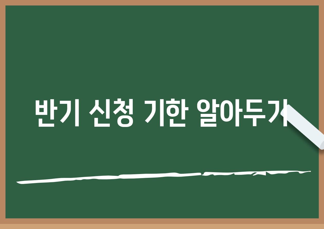 반기 신청 기한 알아두기