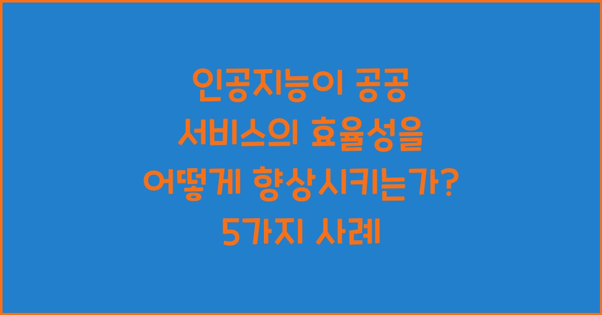 인공지능이 공공 서비스의 효율성을 어떻게 향상시키는가?