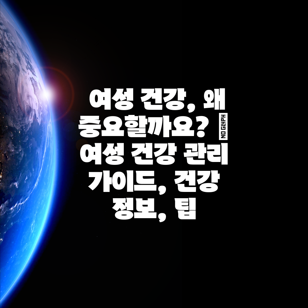  여성 건강, 왜 중요할까요  여성 건강 관리 가이드,