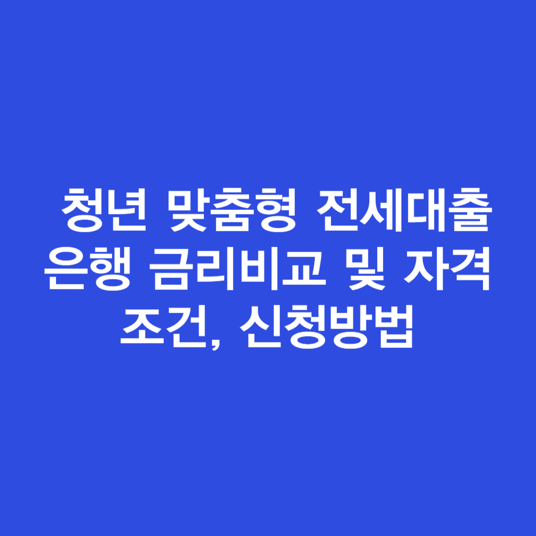 청년 맞춤형 전세대출 은행 금리비교 및 자격조건&#44; 신청방법