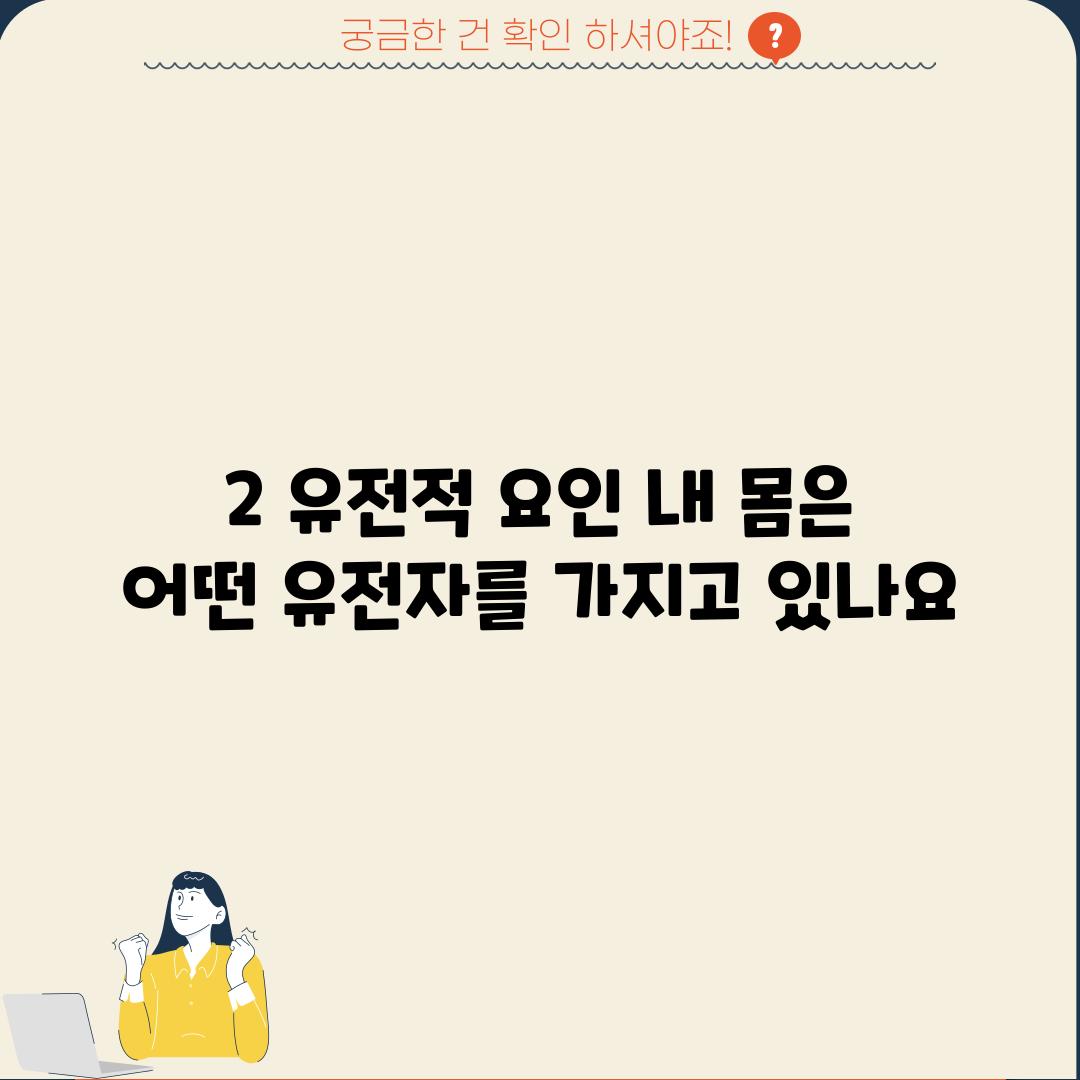 2. 유전적 요인: 내 몸은 어떤 유전자를 가지고 있나요?