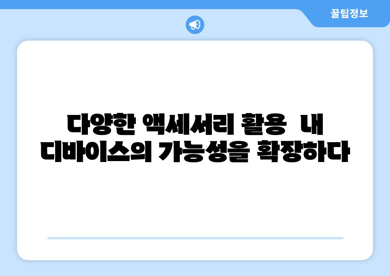 다양한 액세서리 활용 내 디바이스의 가능성을 확장하다