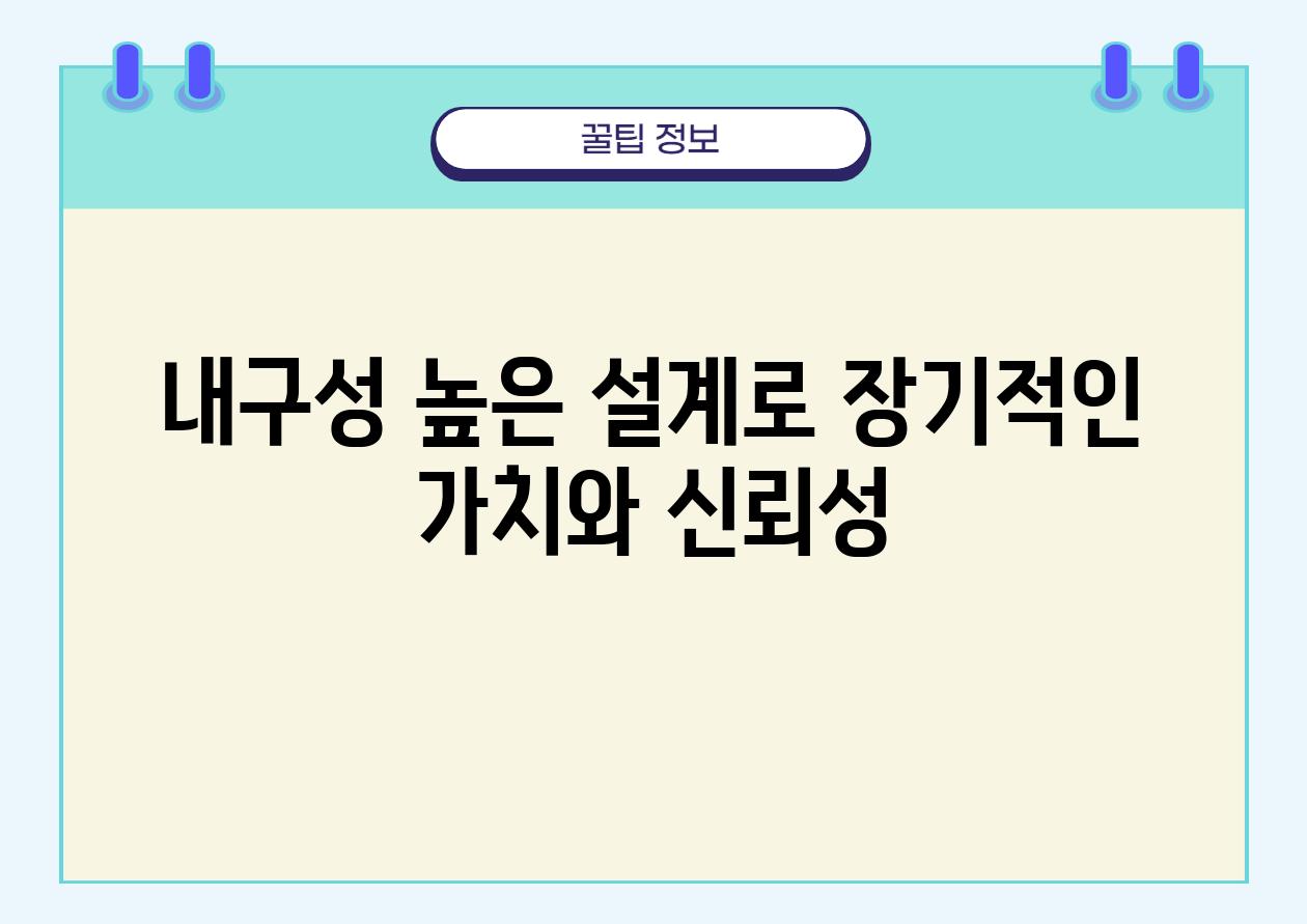 내구성 높은 설계로 장기적인 가치와 신뢰성