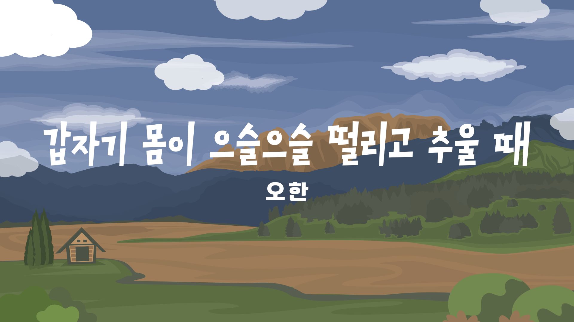  오한, 갑자기 몸이 으슬으슬 떨리고 추울 때 어떻게 해야할까요?