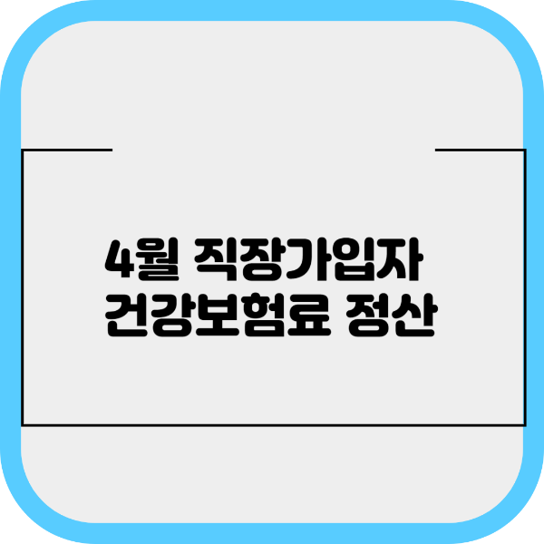 4월 직장가입자 건강보험료 정산