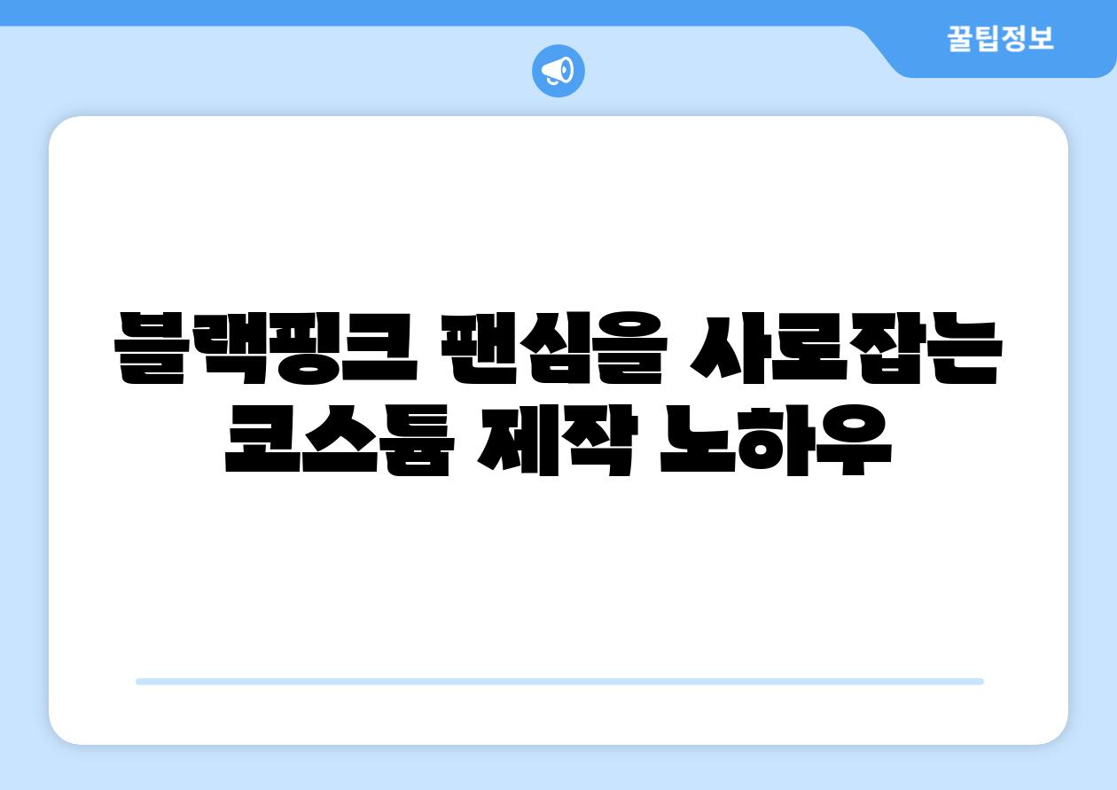 블랙핑크 팬심을 사로잡는 코스튬 제작 노하우