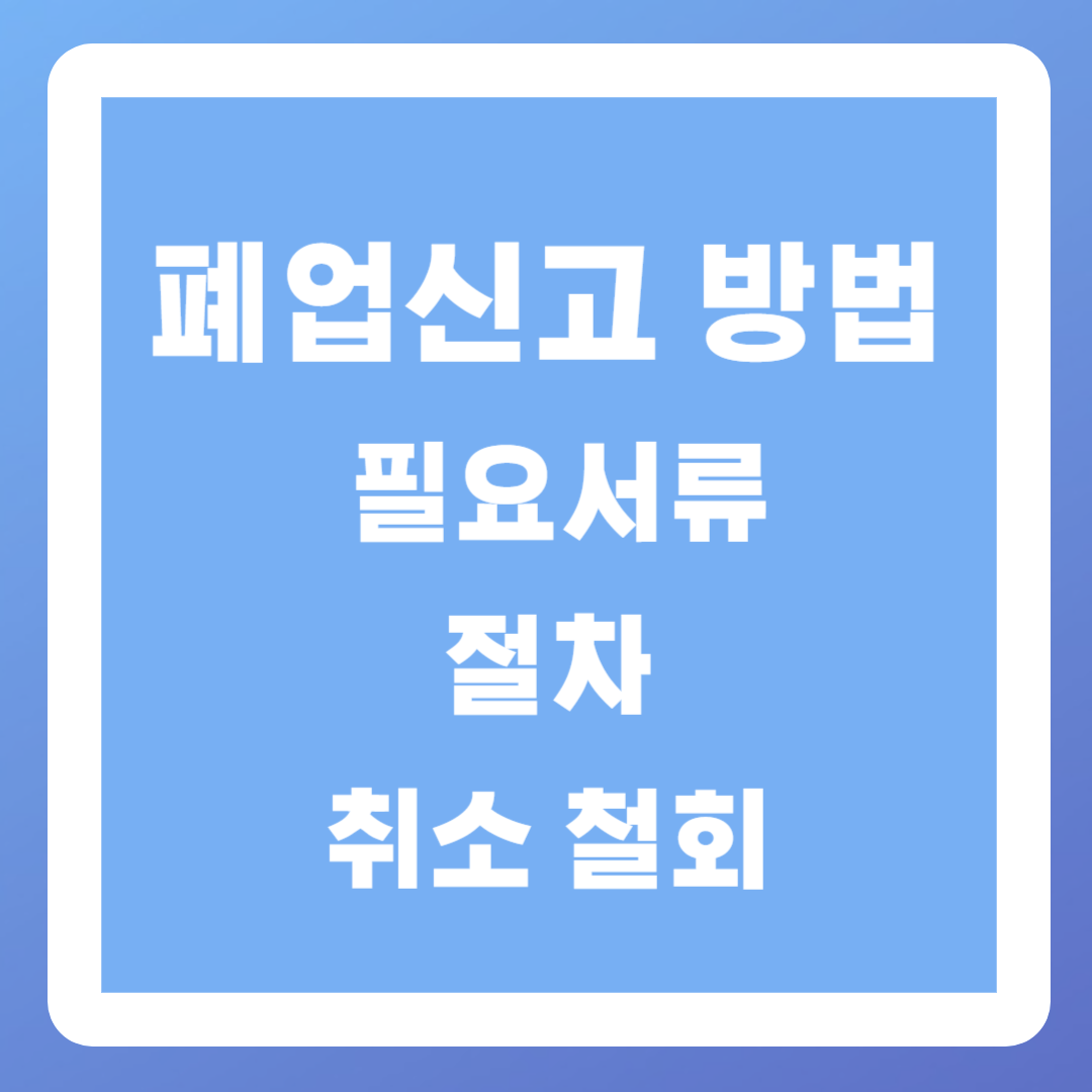 폐업신고 방법 (필요서류&#44; 절차&#44; 취소)