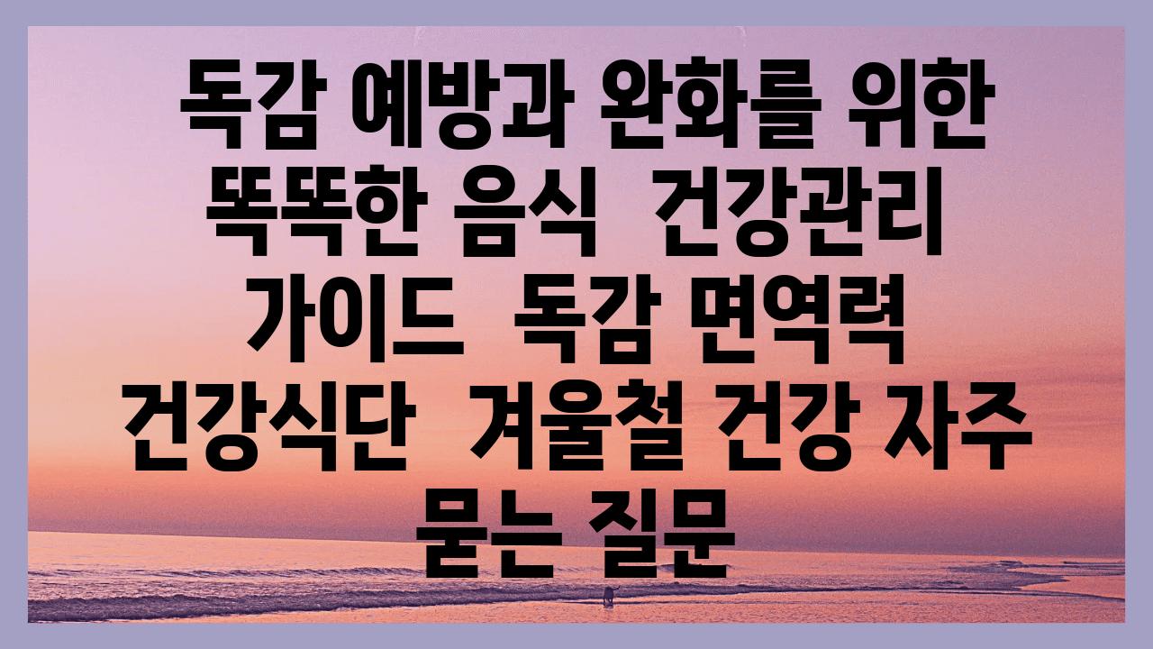  독감 예방과 완화를 위한 똑똑한 음식  건강관리 설명서  독감 면역력 건강식단  겨울철 건강 자주 묻는 질문