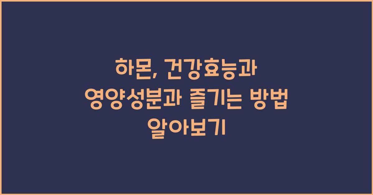 하몬: 건강효능과 영양성분, 섭취 시 주의사항 및 다양한 즐기는 방법  