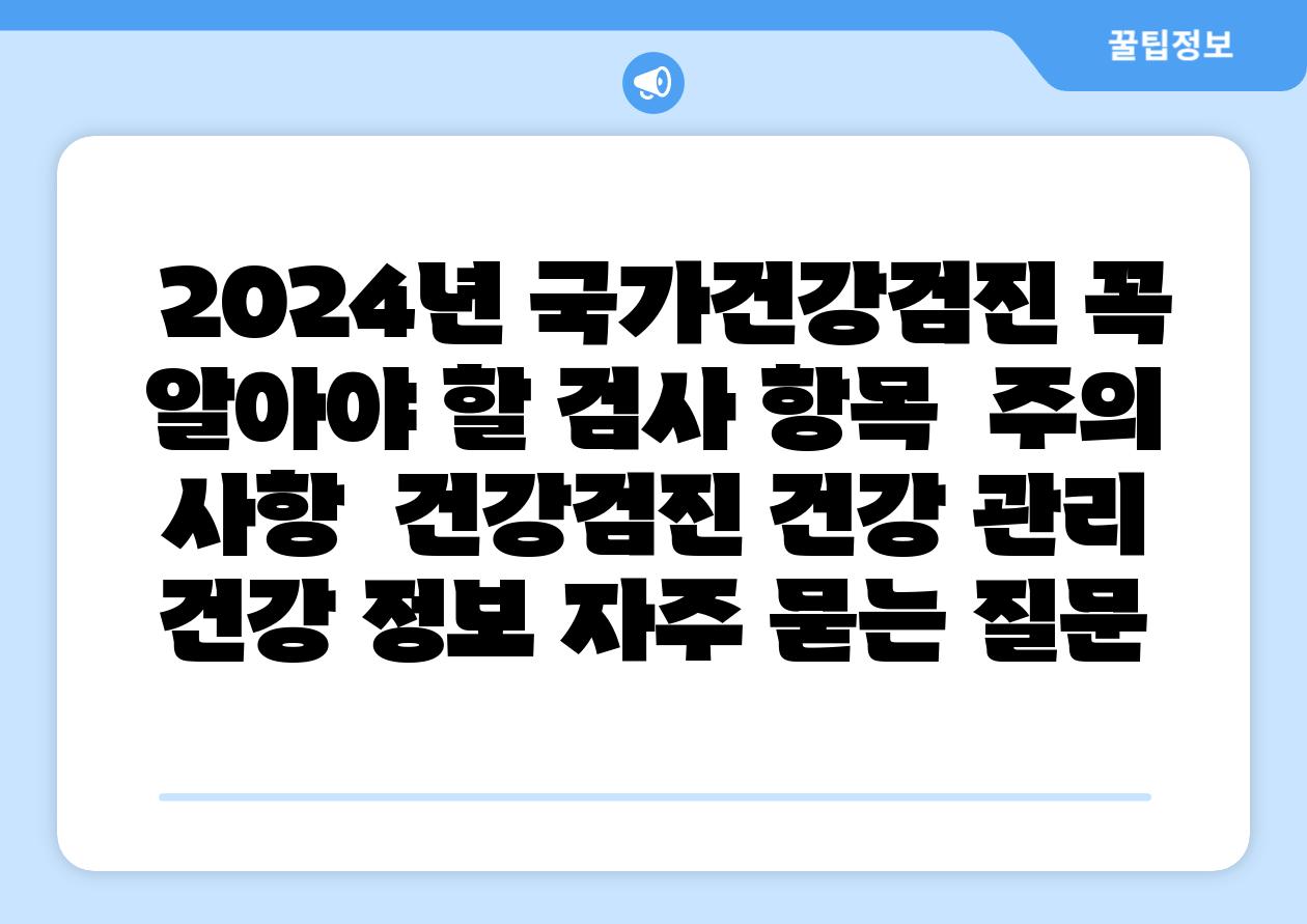  2024년 국가건강검진 꼭 알아야 할 검사 항목  주의 사항  건강검진 건강 관리 건강 정보 자주 묻는 질문