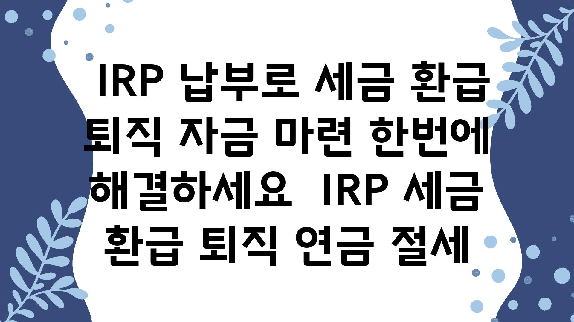  IRP 납부로 세금 환급  퇴직 자금 마련 한번에 해결하세요  IRP 세금 환급 퇴직 연금 절세