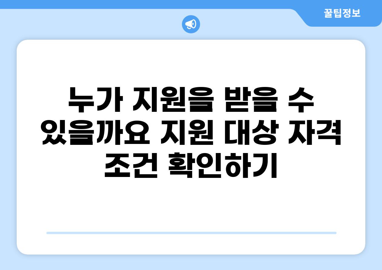 누가 지원을 받을 수 있을까요 지원 대상 자격 조건 확인하기