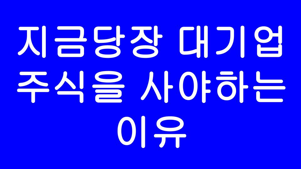  당신이 지금 당장 대기업 주식을 사야 하는 이유 ? (feat. 이것만 알면 대기업 다니는 친구 부럽지 않다)