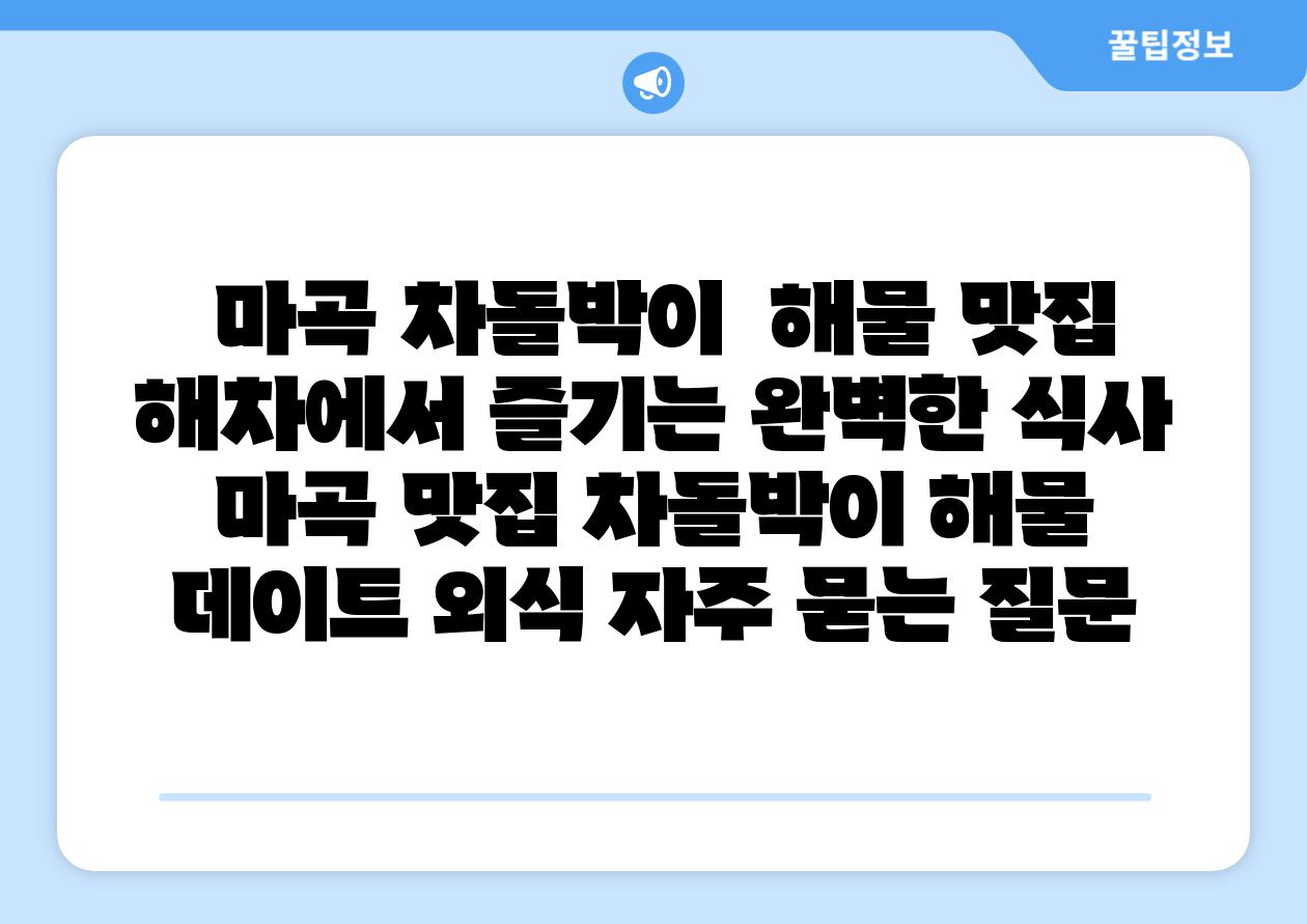 마곡 차돌박이  해물 맛집 해차에서 즐기는 완벽한 식사  마곡 맛집 차돌박이 해물 데이트 외식 자주 묻는 질문