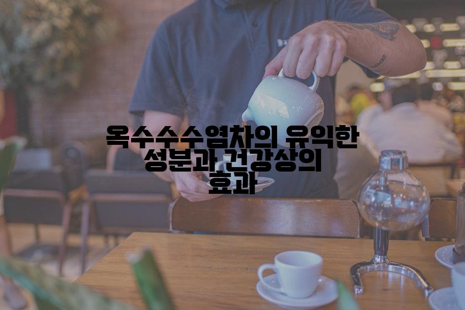 옥수수수염차의 유익한 성분과 건강상의 효과