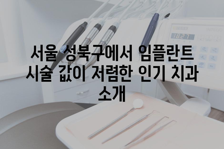 서울 성북구에서 임플란트 시술 값이 저렴한 인기 치과 소개