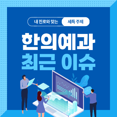  한의예과 세특 주제 10가지 (최근 이슈, 연구 분야, 기술 및 산업 동향 등)