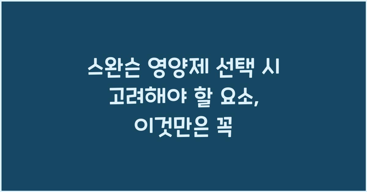 스완슨 영양제 선택 시 고려해야 할 요소  