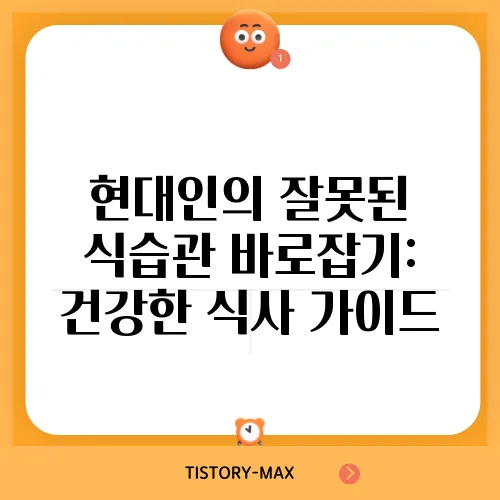 현대인의 잘못된 식습관 바로잡기: 건강한 식사 가이드