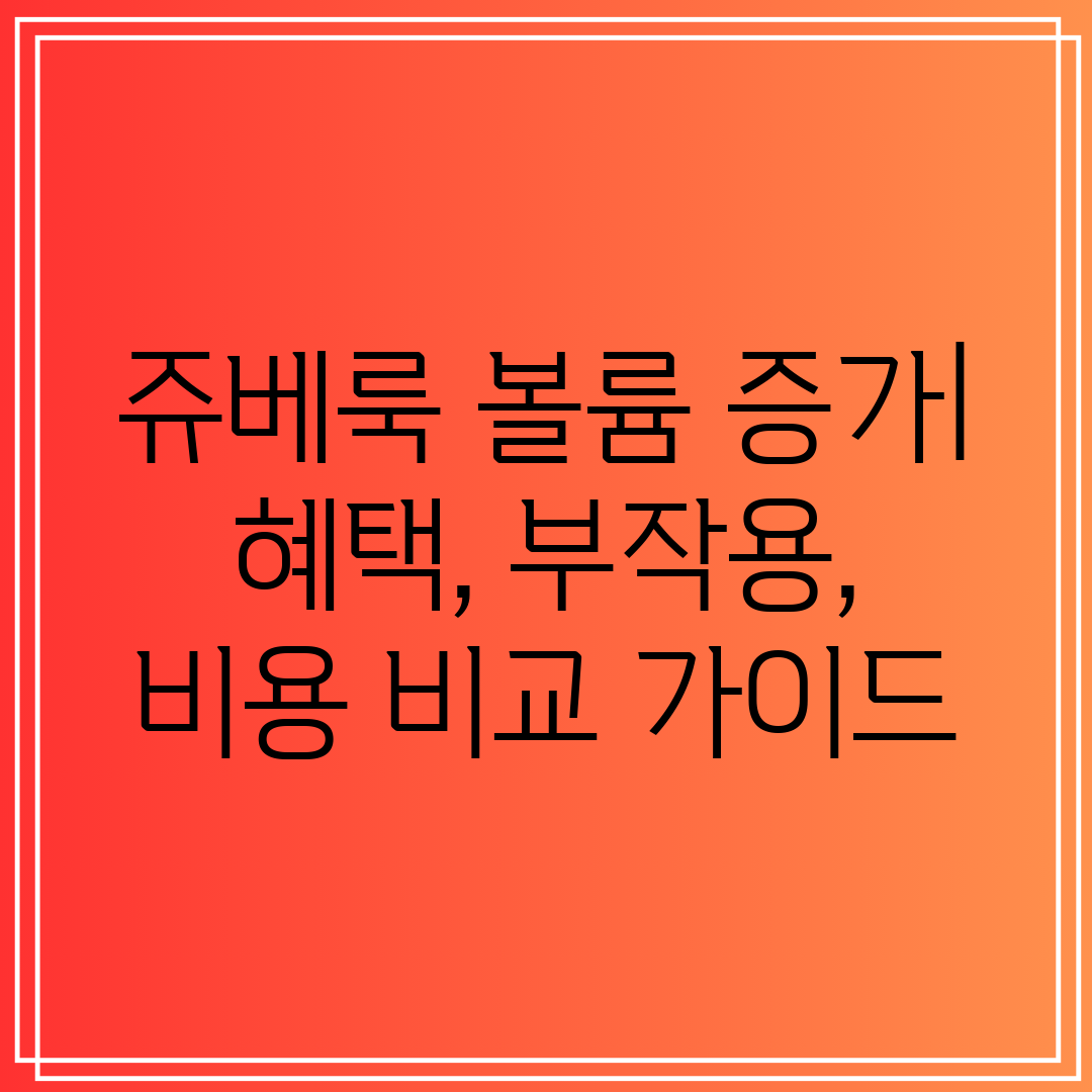 쥬베룩 볼륨 증가 혜택, 부작용, 비용 비교 가이드