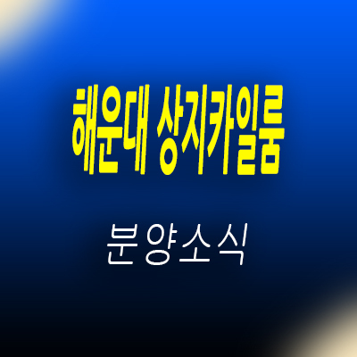  해운대 상지카일룸 오션뷰 신축 빌라 달맞이길 하이엔드 고급 빌라 분양가 및 모델하우스 위치 안내