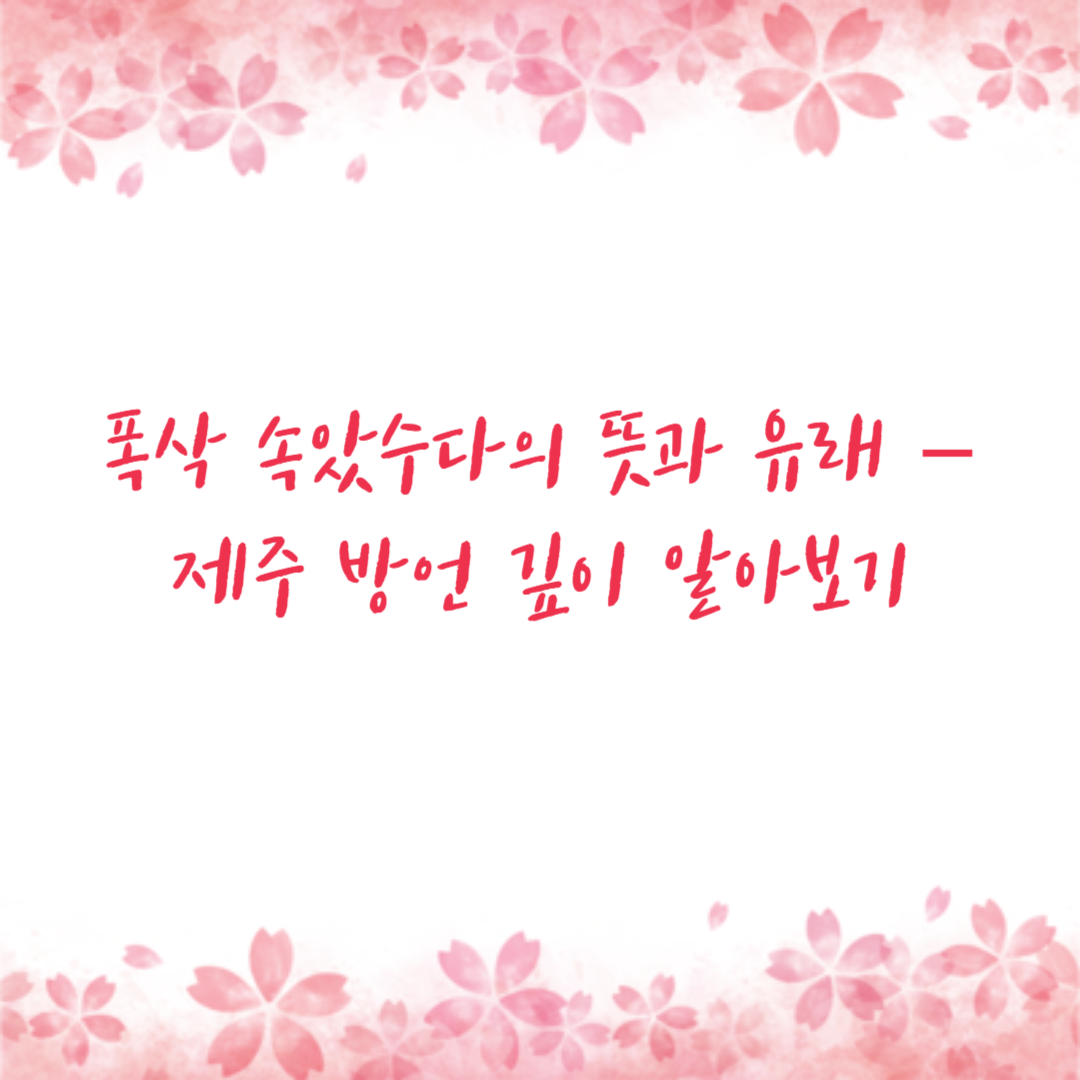 폭삭 속았수다의 뜻과 유래 – 제주 방언 깊이 알아보기