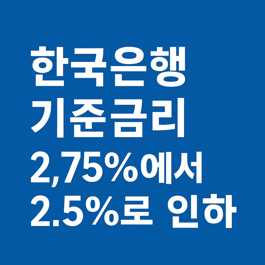 한국은행 기준금리 2.75%에서 2.5%로 인하 (0.25%p)