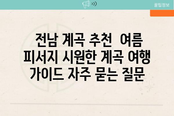  전남 계곡 추천  여름 피서지 시원한 계곡 여행 가이드 자주 묻는 질문