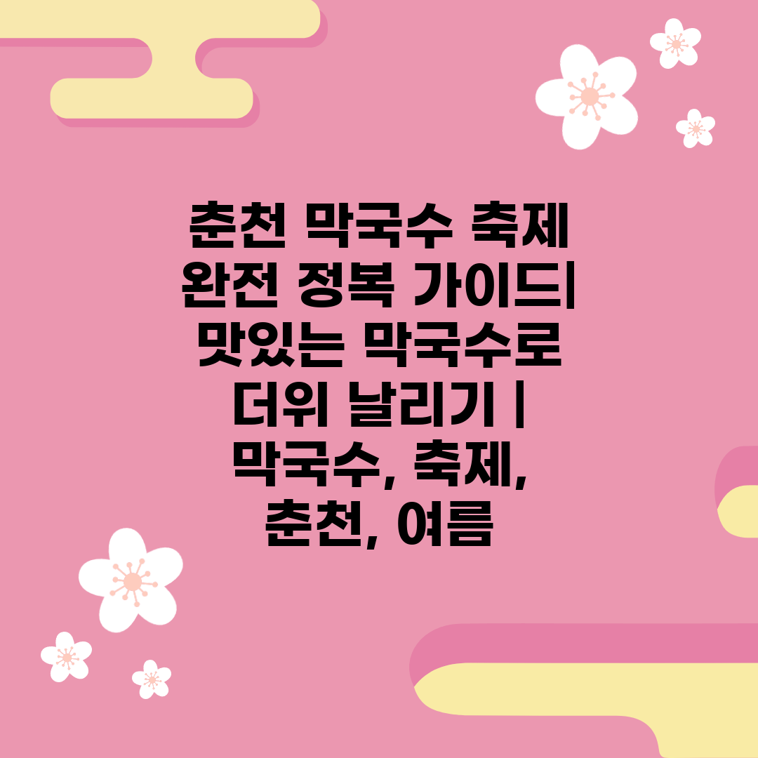 춘천 막국수 축제 완전 정복 가이드| 맛있는 막국수로 더위 날리기 | 막국수, 축제, 춘천, 여름