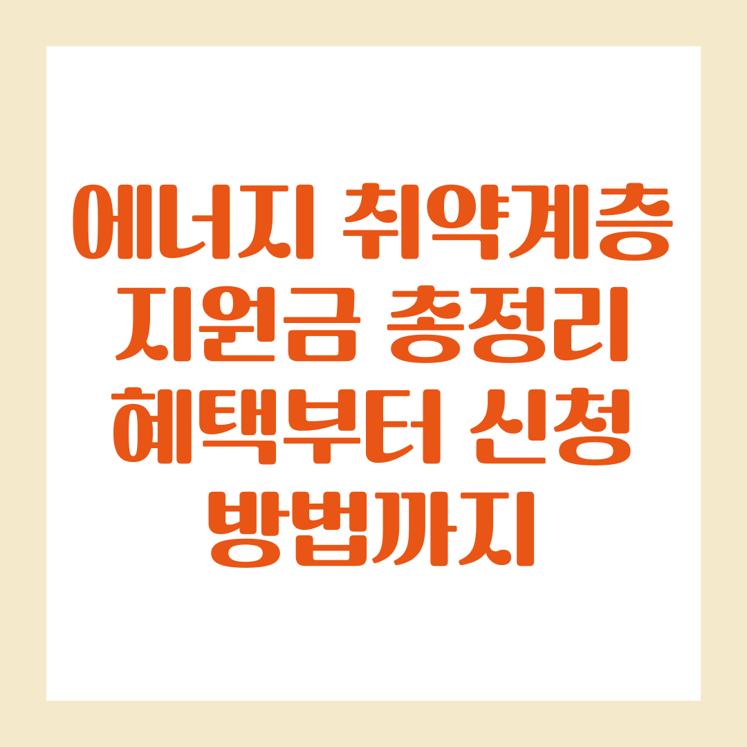 2025 에너지 취약계층 지원금 총정리 혜택부터 신청 방법까지