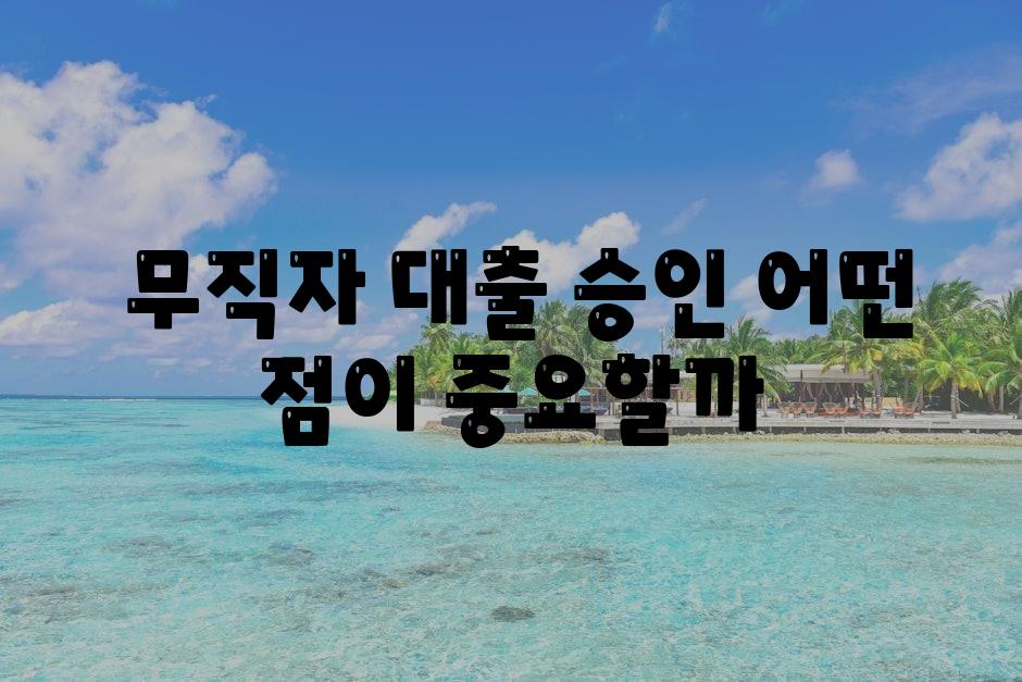  무직자 대출 승인 어떤 점이 중요할까