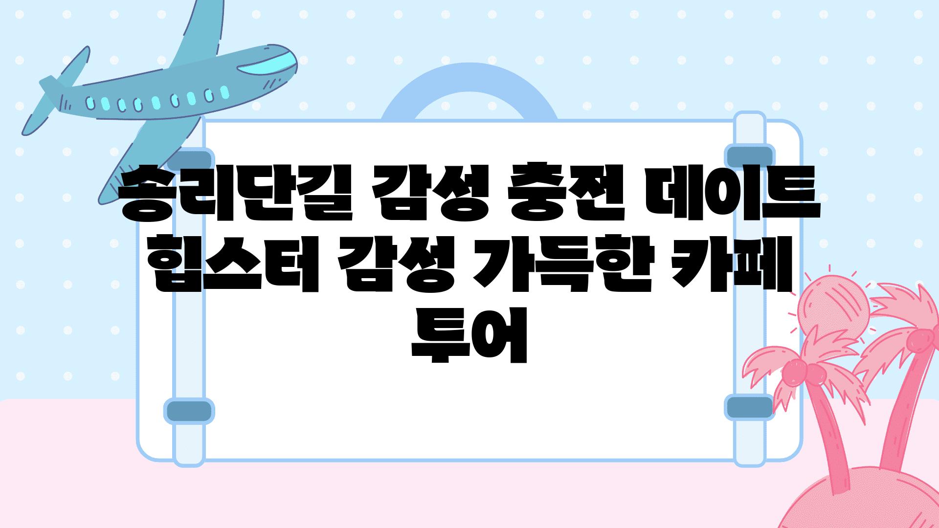 송리단길 감성 충전 데이트 힙스터 감성 가득한 카페 투어