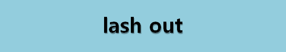  뉴스로 영어 공부하기: lash out (비난하다)