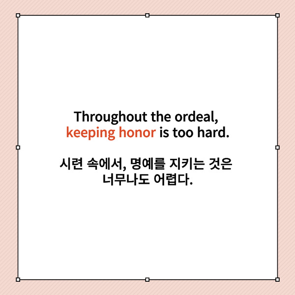 
Throughout the ordeal,

keeping honor is too hard.

시련 속에서, 명예를 지키는 것은 너무나도 어렵다.



여기에서 동명사는 무엇인가요?

동사-ing 형태를 찾으면

금방 찾을 수 있겠죠.

keeping이죠.



keep은 유지하다 이고

-ing를 붙였으니

유지하는 것이라고

해석할 수 있겠네요.



이 문장에서 동명사는 주어로 사용되었지만,

목적어, 보어로도 사용될 수 있답니다.