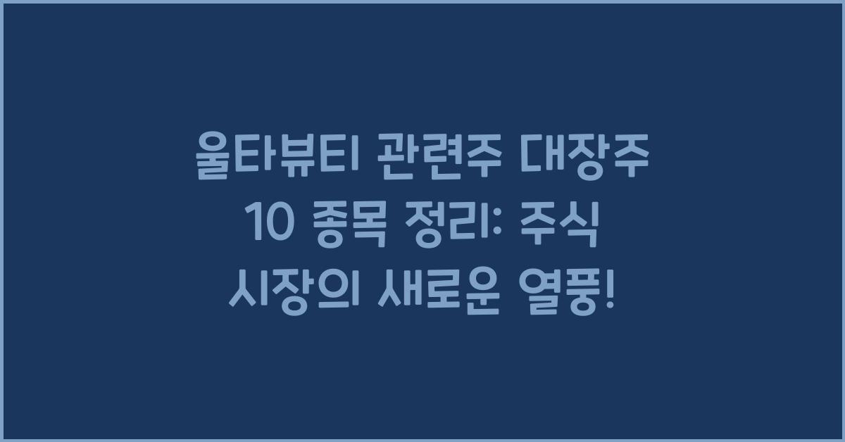 울타뷰티 관련주 대장주 10 종목 정리