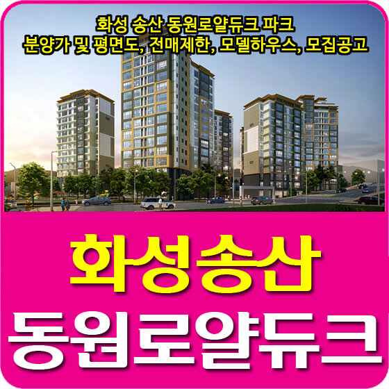  화성 송산 동원로얄듀크 파크 분양가 및 평면도, 전매제한, 모델하우스, 모집공고 안내