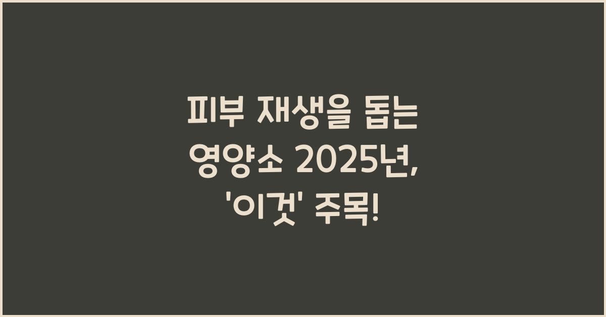 피부 재생을 돕는 영양소 2025년