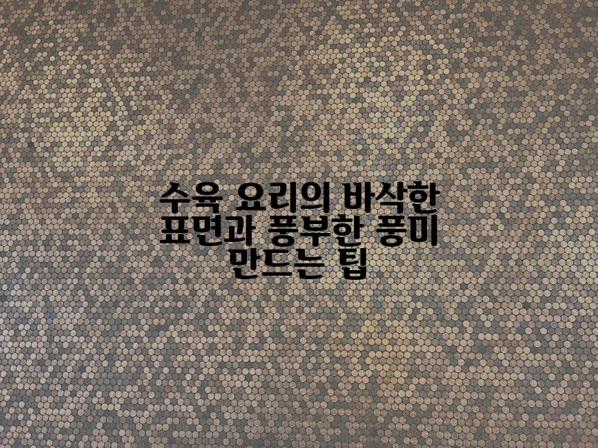 수육 요리의 바삭한 표면과 풍부한 풍미 만드는 팁