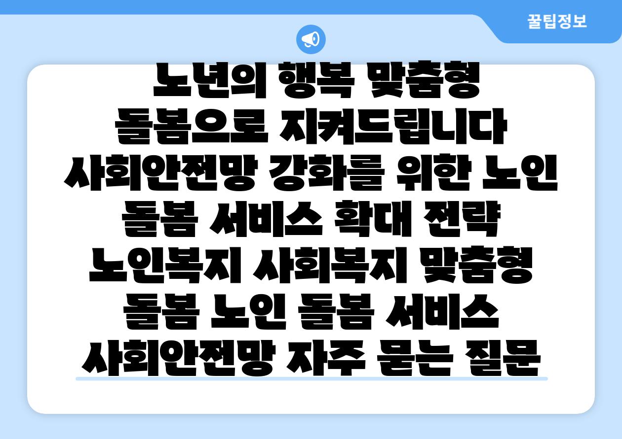  노년의 행복 맞춤형 돌봄으로 지켜제공합니다 사회안전망 강화를 위한 노인 돌봄 서비스 확대 전략  노인복지 사회복지 맞춤형 돌봄 노인 돌봄 서비스 사회안전망 자주 묻는 질문