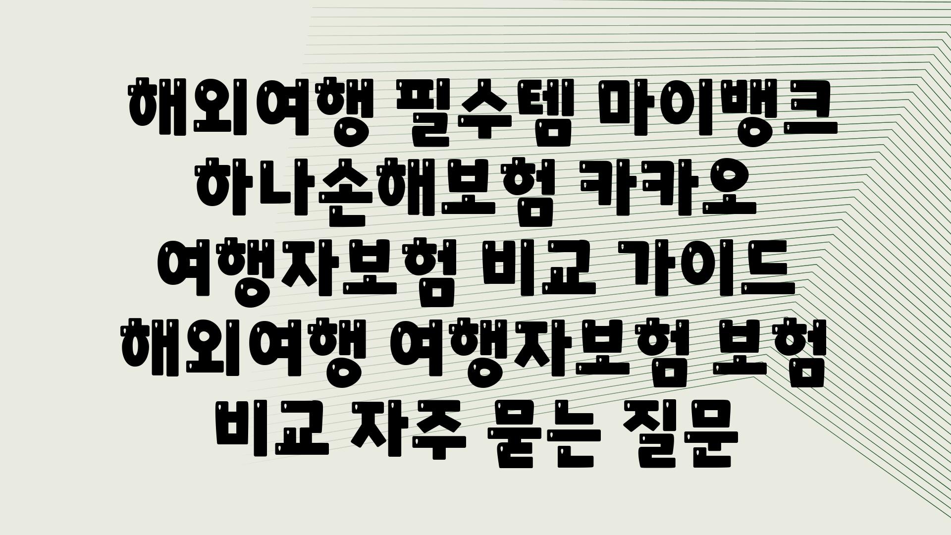  해외여행 필수템 마이뱅크 하나손해보험 카카오 여행자보험 비교 설명서  해외여행 여행자보험 보험 비교 자주 묻는 질문