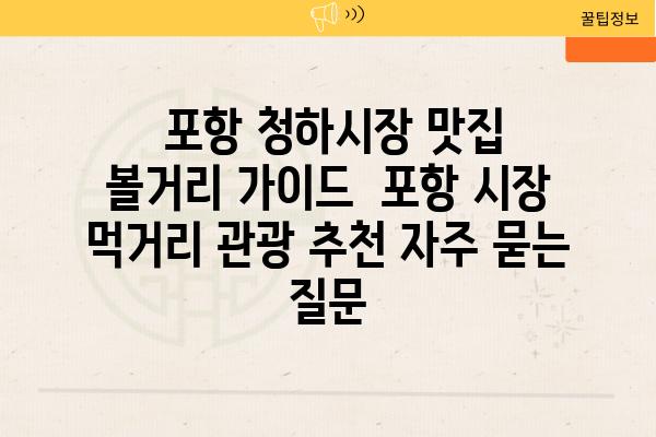  포항 청하시장 맛집  볼거리 가이드  포항 시장 먹거리 관광 추천 자주 묻는 질문