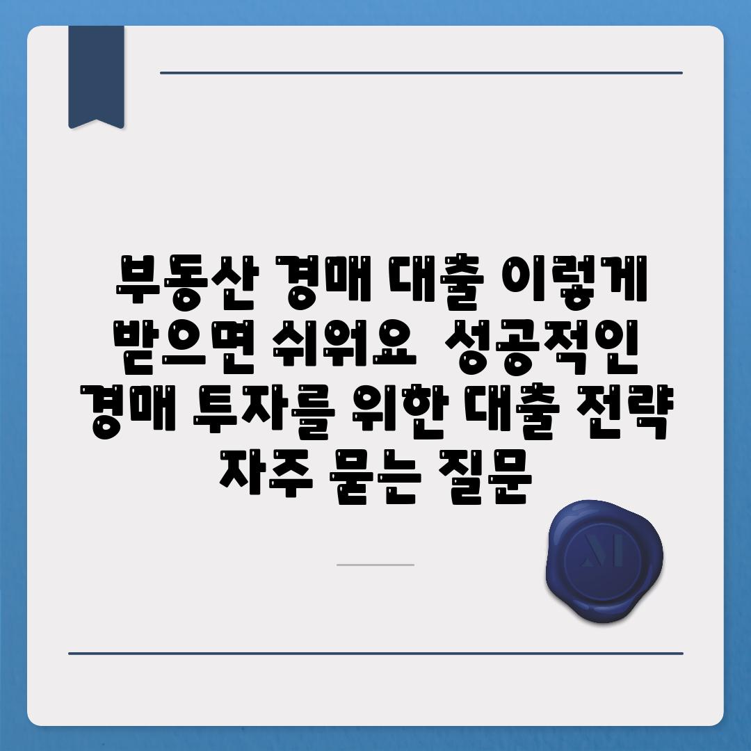  부동산 경매 대출 이렇게 받으면 쉬워요  성공적인 경매 투자를 위한 대출 전략 자주 묻는 질문