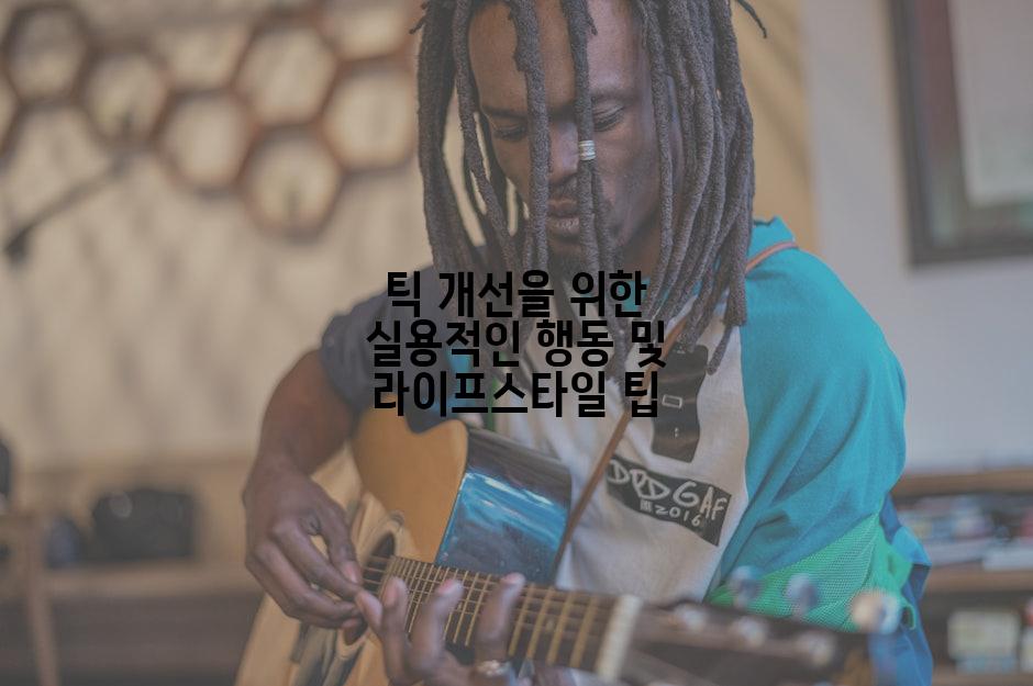 틱 개선을 위한 실용적인 행동 및 라이프스타일 팁