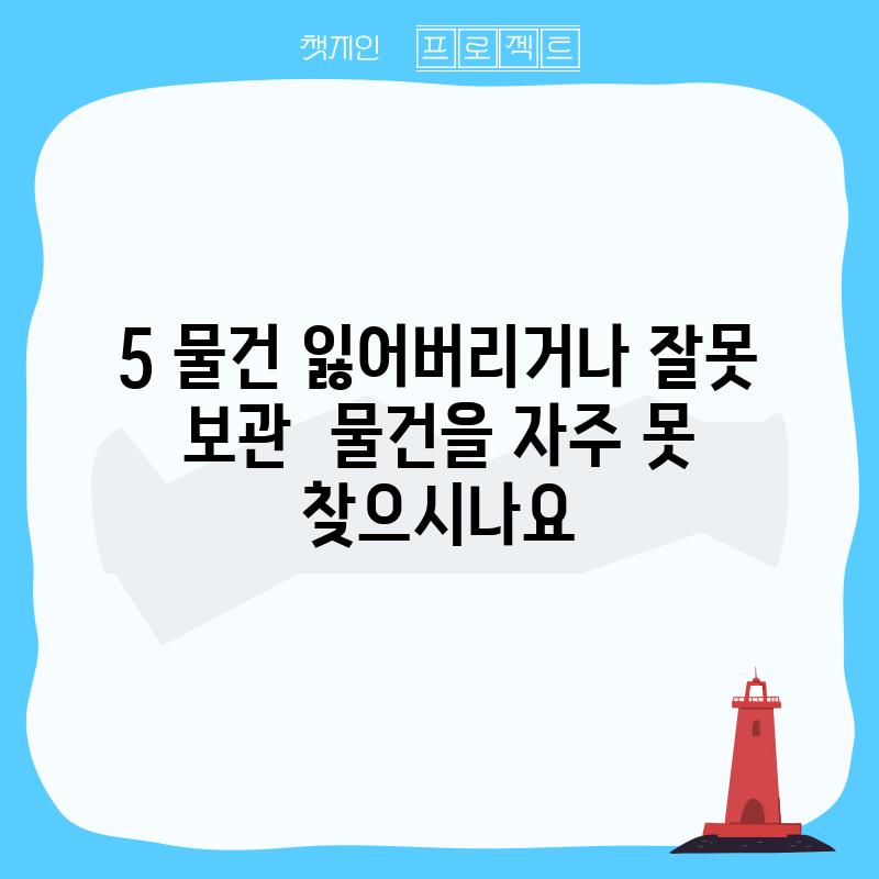 5. 물건 잃어버리거나 잘못 보관:  물건을 자주 못 찾으시나요?